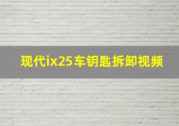 现代ix25车钥匙拆卸视频