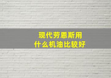 现代劳恩斯用什么机油比较好