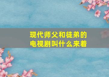 现代师父和徒弟的电视剧叫什么来着