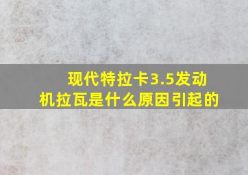 现代特拉卡3.5发动机拉瓦是什么原因引起的