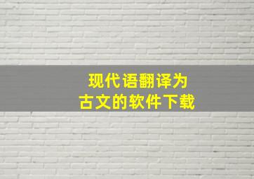 现代语翻译为古文的软件下载