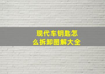 现代车钥匙怎么拆卸图解大全