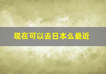 现在可以去日本么最近