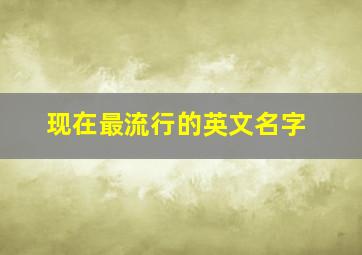 现在最流行的英文名字