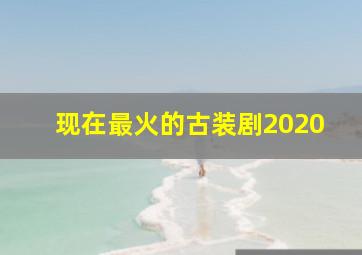 现在最火的古装剧2020