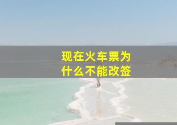 现在火车票为什么不能改签