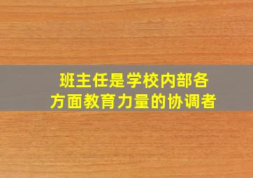 班主任是学校内部各方面教育力量的协调者