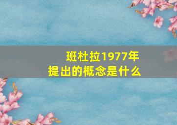 班杜拉1977年提出的概念是什么