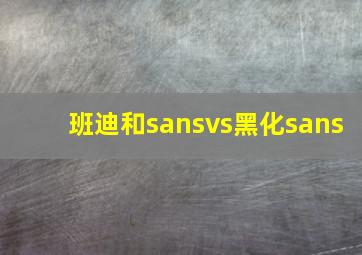 班迪和sansvs黑化sans