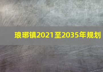 琅琊镇2021至2035年规划