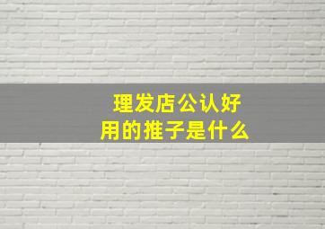 理发店公认好用的推子是什么