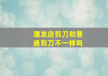 理发店剪刀和普通剪刀不一样吗