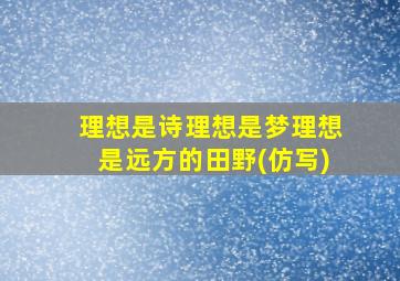 理想是诗理想是梦理想是远方的田野(仿写)