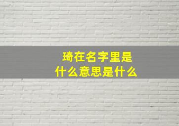 琦在名字里是什么意思是什么