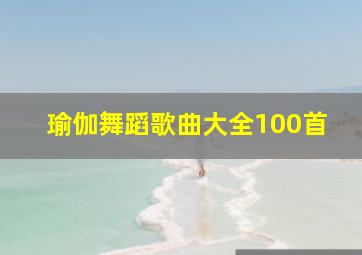 瑜伽舞蹈歌曲大全100首