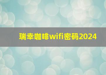 瑞幸咖啡wifi密码2024