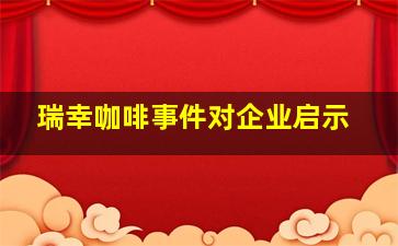 瑞幸咖啡事件对企业启示