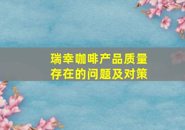 瑞幸咖啡产品质量存在的问题及对策