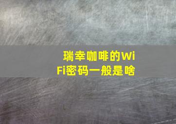 瑞幸咖啡的WiFi密码一般是啥