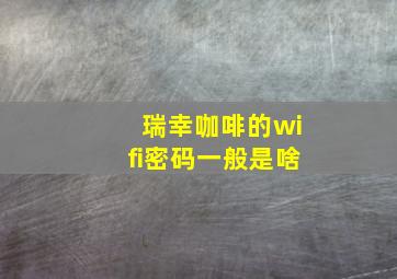 瑞幸咖啡的wifi密码一般是啥