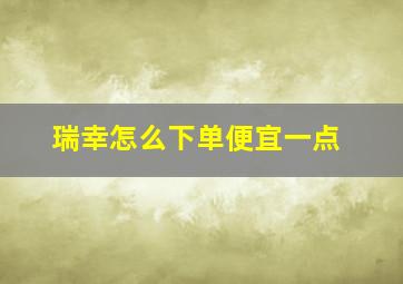 瑞幸怎么下单便宜一点