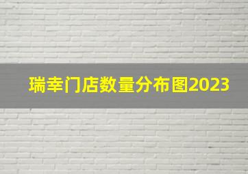 瑞幸门店数量分布图2023