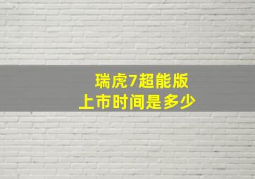 瑞虎7超能版上市时间是多少