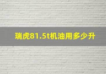 瑞虎81.5t机油用多少升