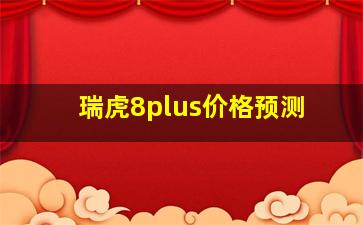 瑞虎8plus价格预测