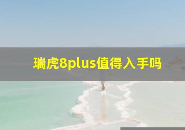 瑞虎8plus值得入手吗