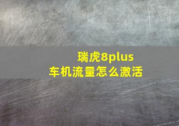 瑞虎8plus车机流量怎么激活