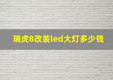 瑞虎8改装led大灯多少钱