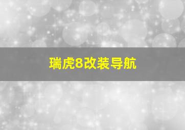 瑞虎8改装导航