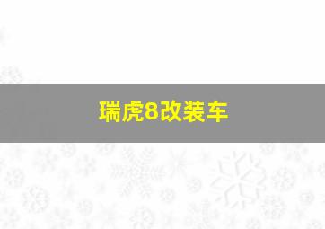 瑞虎8改装车