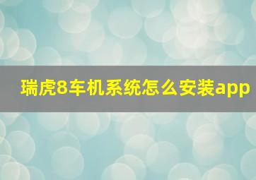 瑞虎8车机系统怎么安装app