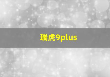 瑞虎9plus