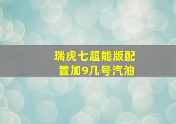 瑞虎七超能版配置加9几号汽油