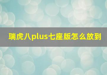 瑞虎八plus七座版怎么放到