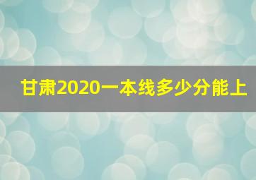 甘肃2020一本线多少分能上