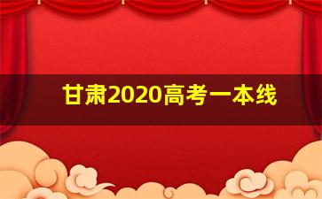 甘肃2020高考一本线