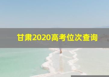 甘肃2020高考位次查询