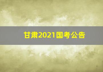 甘肃2021国考公告