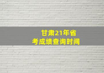 甘肃21年省考成绩查询时间