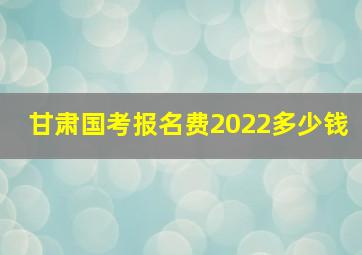 甘肃国考报名费2022多少钱