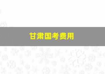 甘肃国考费用