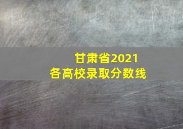 甘肃省2021各高校录取分数线