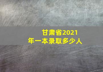 甘肃省2021年一本录取多少人