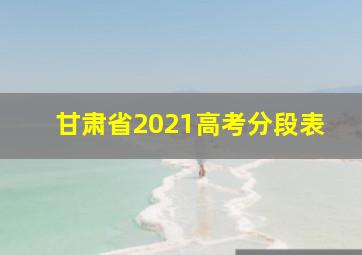 甘肃省2021高考分段表