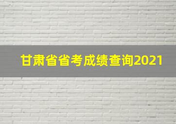 甘肃省省考成绩查询2021