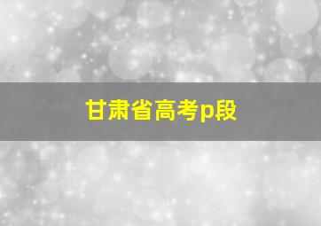 甘肃省高考p段